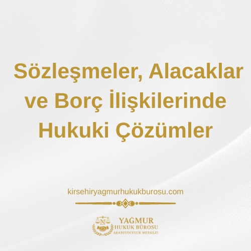 Kırşehir Borçlar Hukuku Avukatı: Sözleşmeler, Alacaklar ve Borç İlişkilerinde Hukuki Çözümler