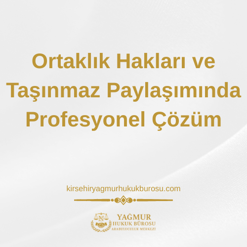 Kırşehir Ortaklık ve Mülkiyet Paylaşımı Avukatı: Ortaklık Hakları ve Taşınmaz Paylaşımında Profesyonel Çözüm