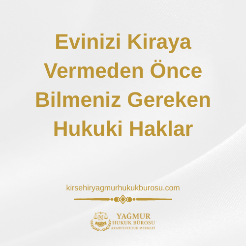 Evinizi Kiraya Vermeden Önce Bilmeniz Gereken Hukuki Haklar
