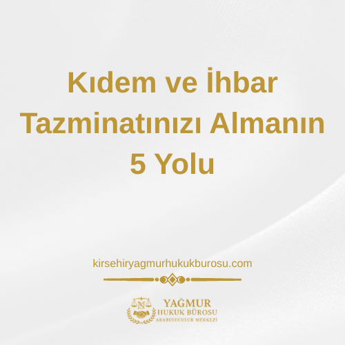 Kıdem ve İhbar Tazminatınızı Almanın 5 Yolu
